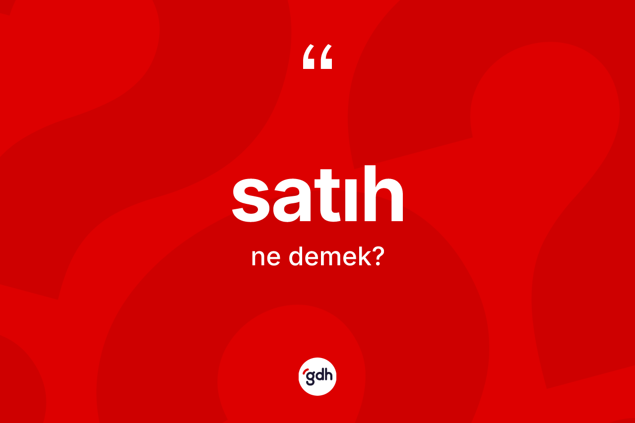 Satıh kelimesinin tanımı nedir? Satıhın sözlükteki anlamı nedir?