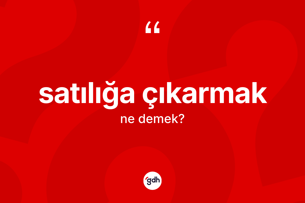 Satılığa çıkarmak ifadesinin tanımı nedir? Satılığa çıkarmak ifadesi hangi durumlarda kullanılır