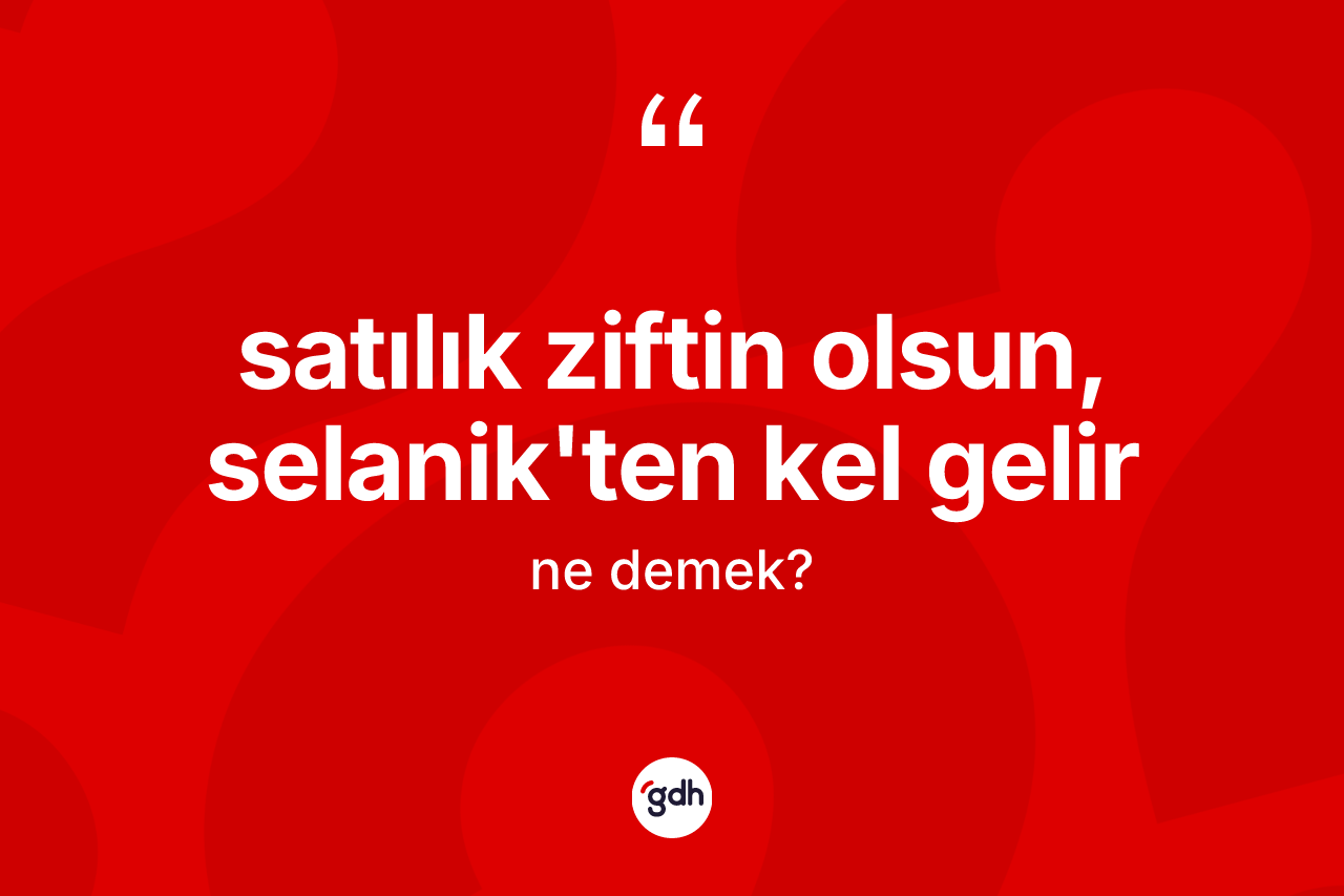 Satılık ziftin olsun, Selânik'ten kel gelir ifadesinin tanımı nedir? Satılık ziftin olsun, Selânik'ten kel gelir ifadesinin TDK'ya göre anlamı nedir?