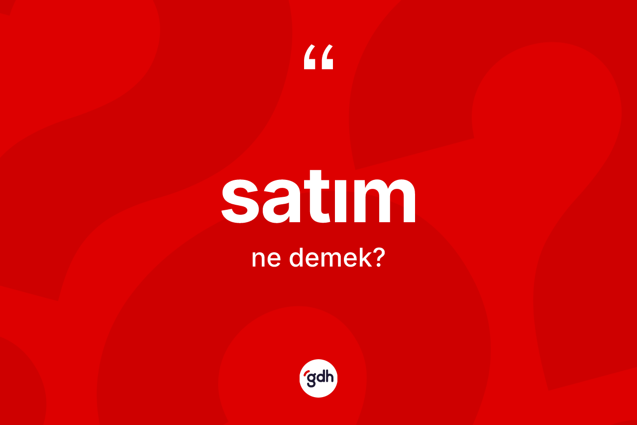 Satım kelimesi ne demek? Satım kelimesinin kaç farklı anlamı var?