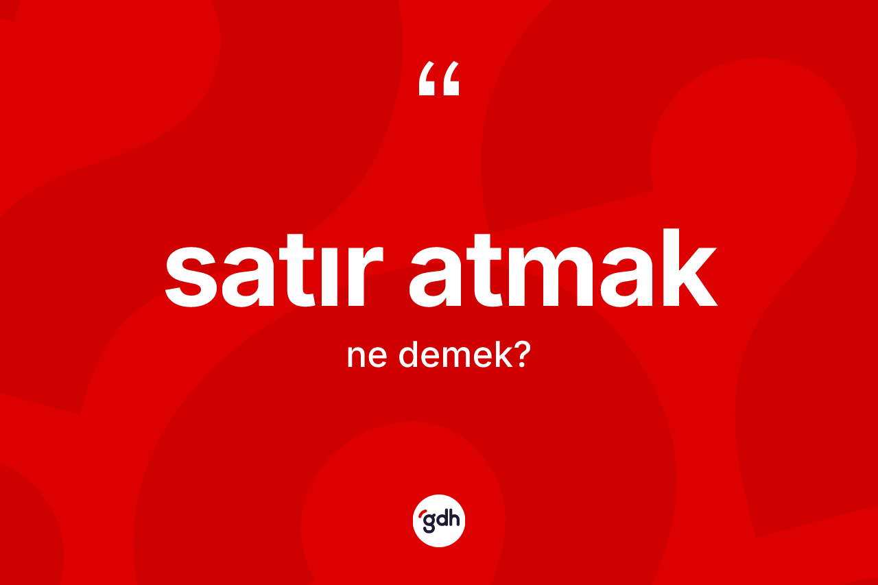 Satır atmak ne demektir? Satır atmak ifadesinin TDK tanımı nedir?