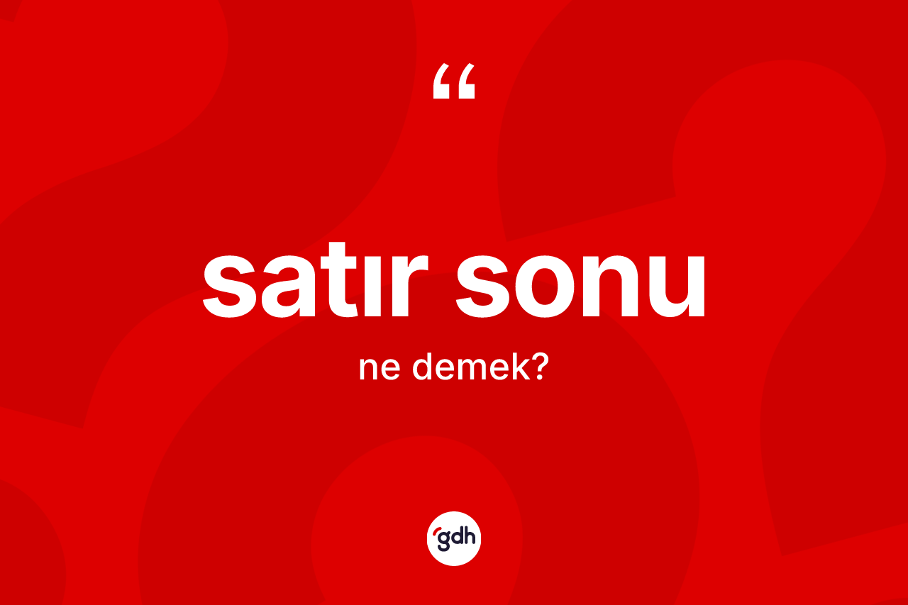 Satır sonu kelimesinin anlamı nedir? Satır sonu kelimesinin TDK'ya göre açıklaması nedir?