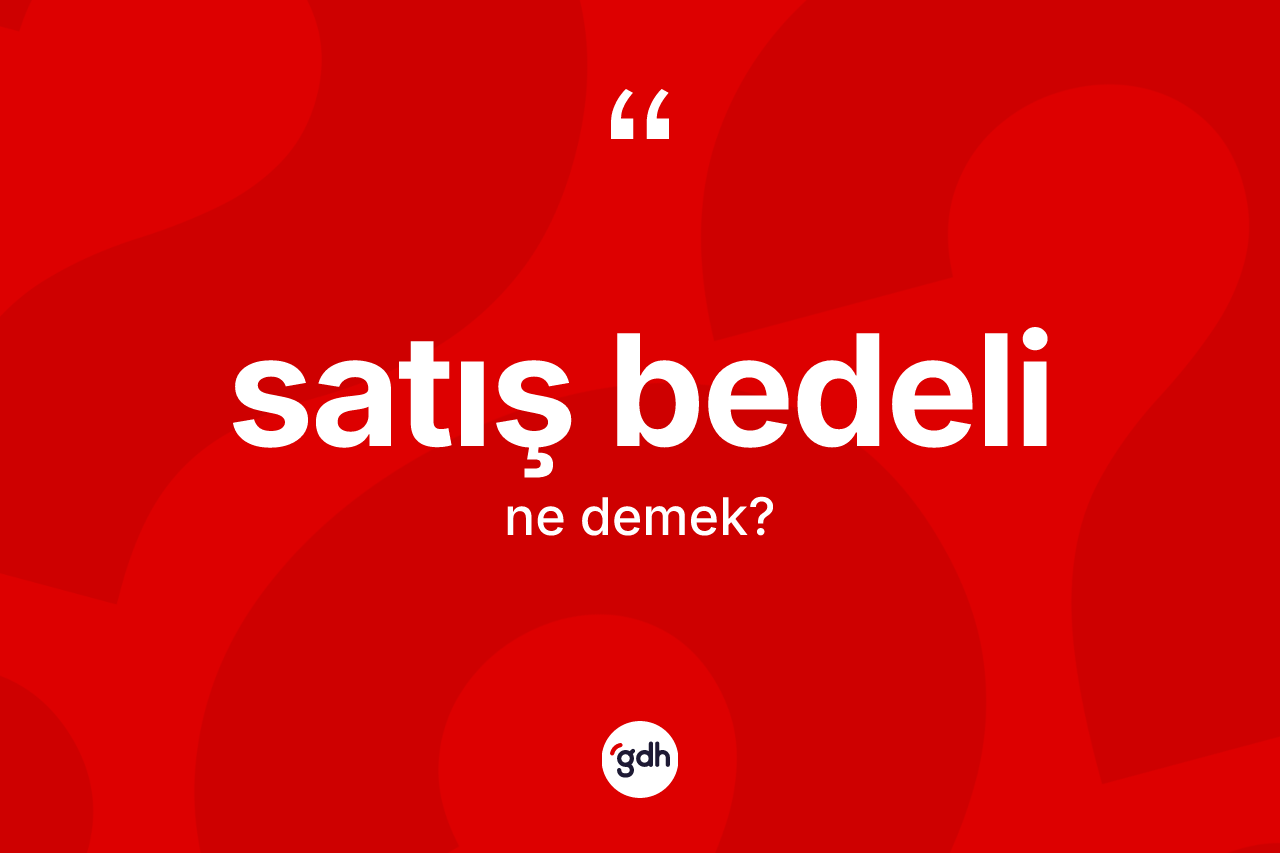 Satış bedeli kelimesi ne demek? Satış bedelinin TDK'ya göre anlamı nedir?