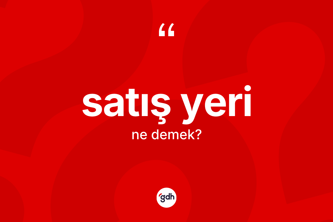 Satış yeri kelimesinin tanımı nedir? Satış yerinin TDK'ya göre anlamı nedir?