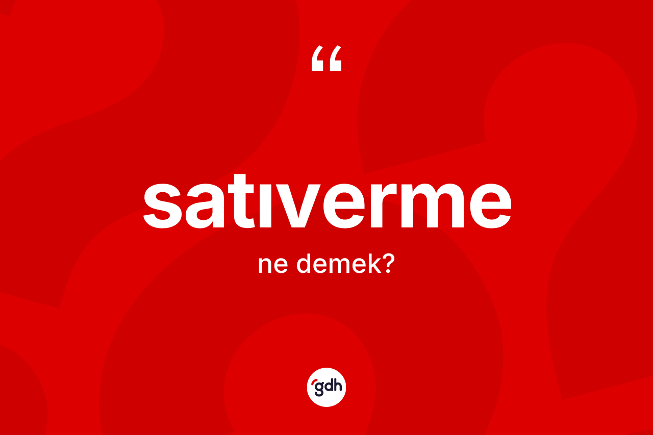 Satıverme kelimesi ne demek? Satıvermenin TDK'ya göre anlamı nedir?