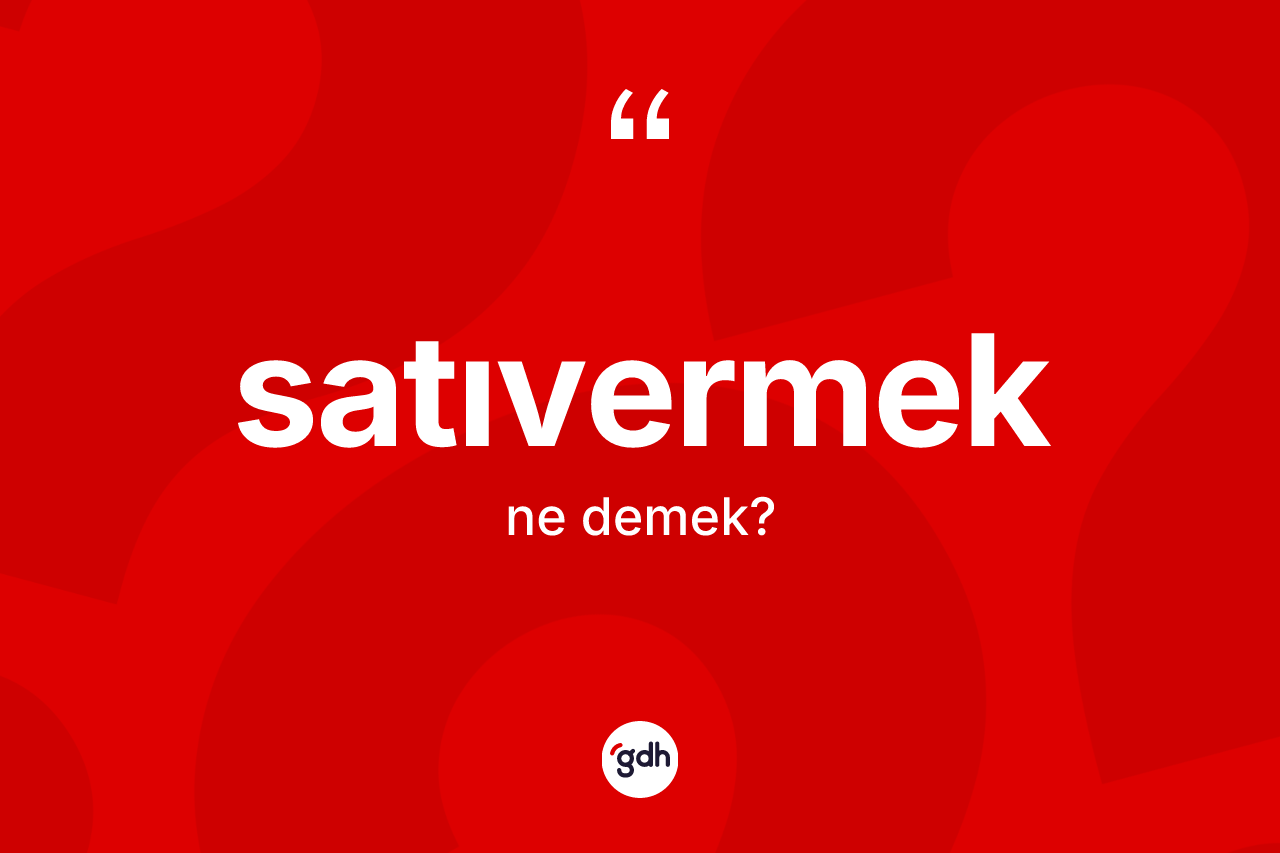 Satıvermek nedir? Satıvermeğin sözlükteki anlamı nedir?