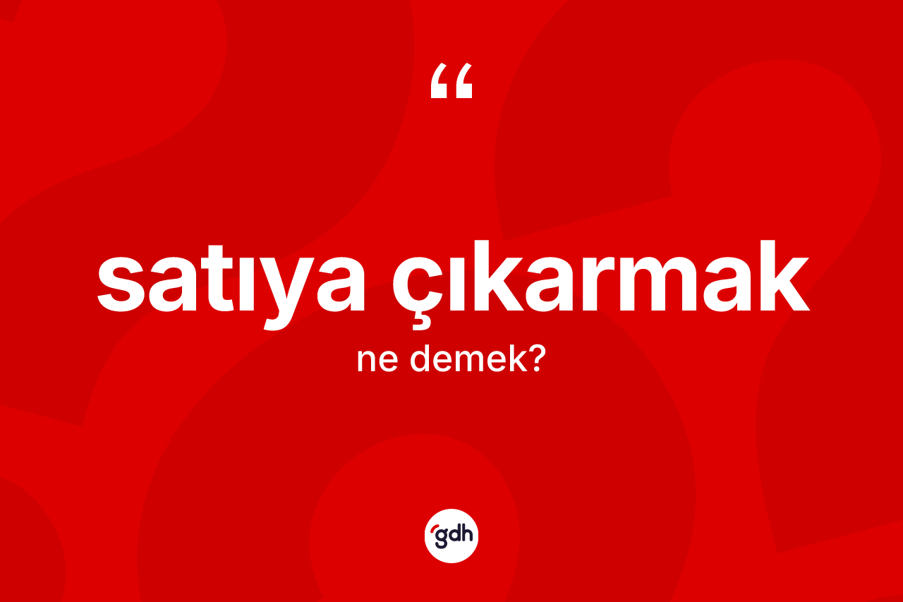 Satıya çıkarmak sözü ne demek? Satıya çıkarmak ifadesinin TDK'ya göre anlamı nedir?
