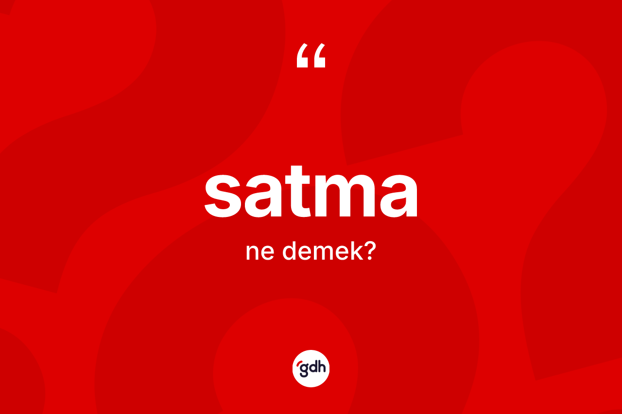 Satma ne demek? Satma kelimesinin kaç farklı anlamı var?