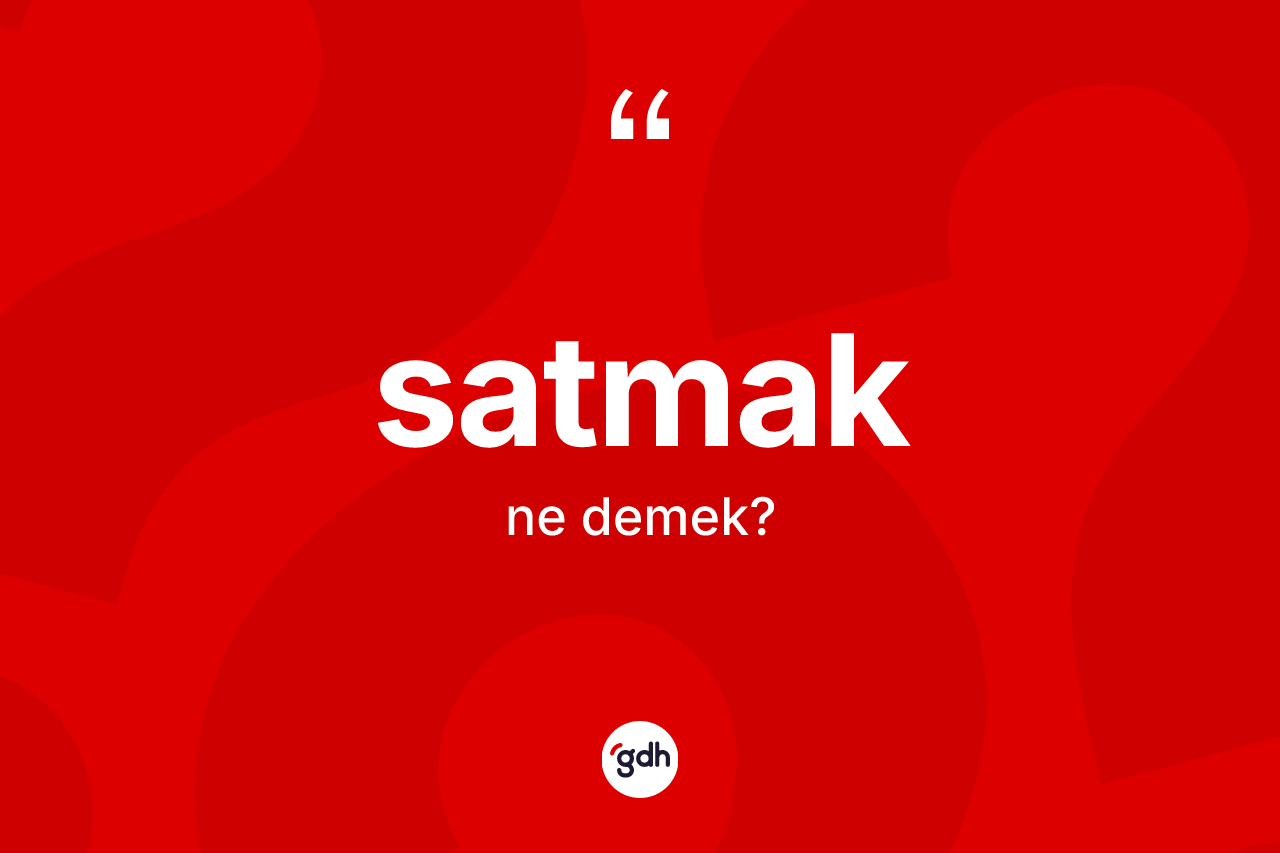 Satmak kelimesinin tanımı nedir? Satmakın halk arasındaki kullanımı nasıldır?
