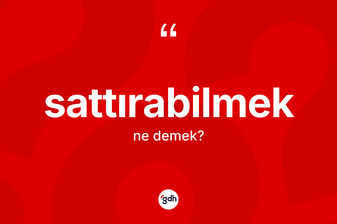 Sattırabilmek kelimesinin tanımı nedir? Sattırabilmeğin kısaca tanımı nedir?