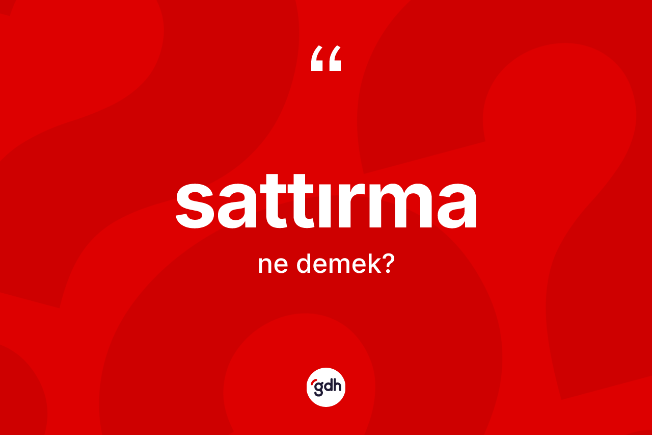 Sattırma kelimesi ne demek? Sattırmanın TDK'ya göre anlamı nedir?
