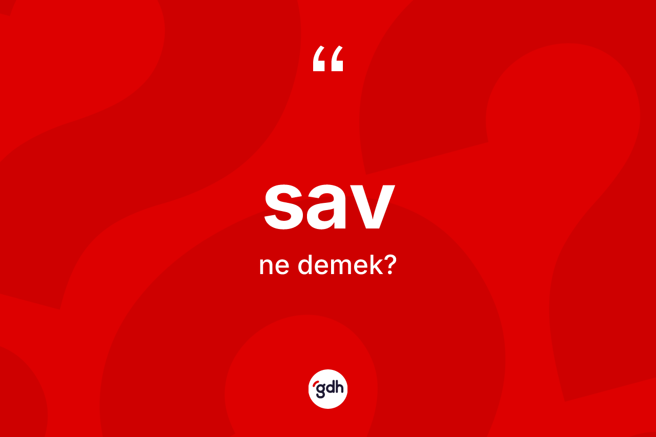 Sav kelimesinin sözlükteki tanımı nedir? Savın TDK'ya göre anlamı nedir?