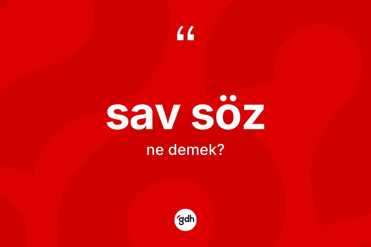 Sav söz kelimesi nedir? Sav sözün sözlükteki anlamı nedir?
