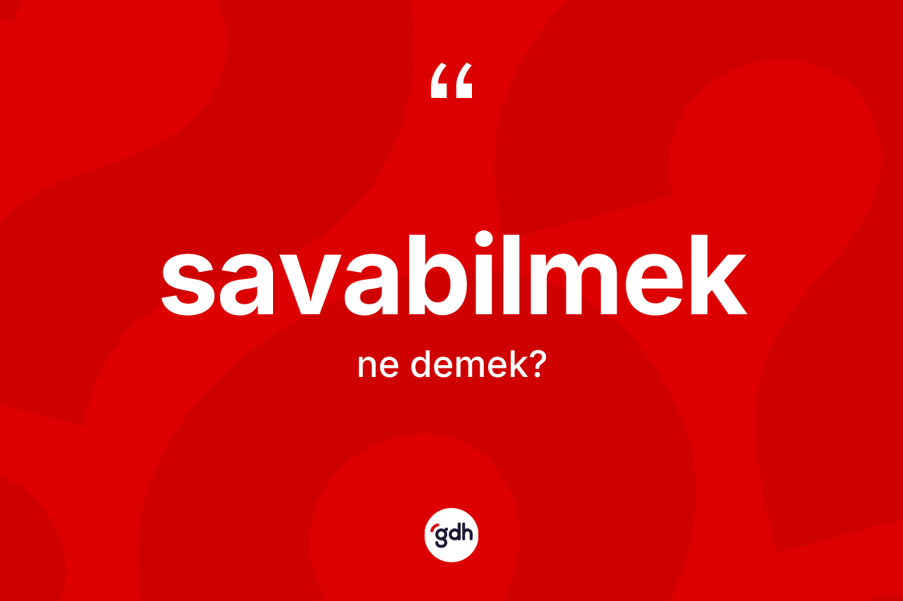 Savabilmek ne demek? Savabilmeğin halk arasındaki kullanımı nasıldır?