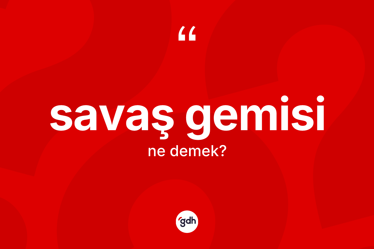 Savaş gemisi kelimesinin anlamı nedir? Savaş gemisinin TDK'ya göre anlamı nedir?