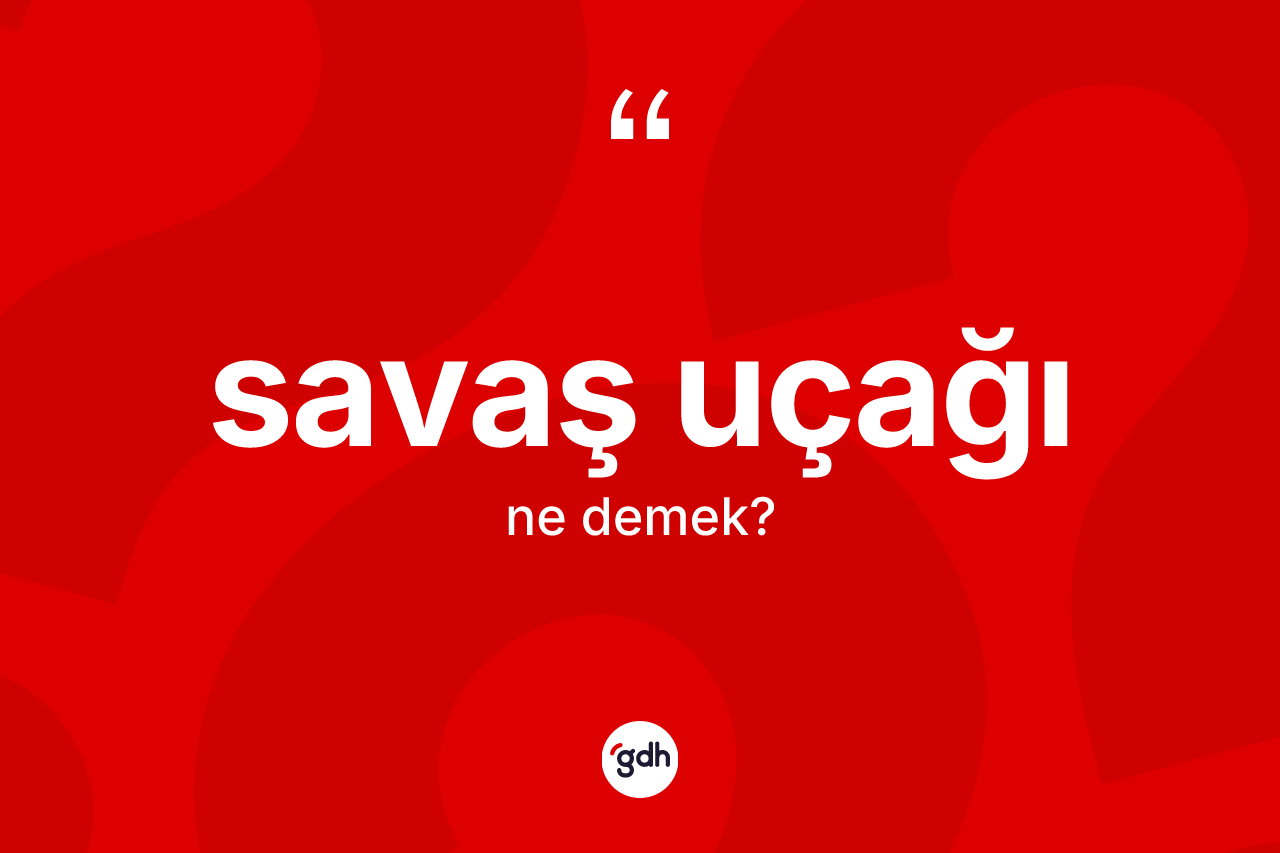 Savaş uçağı kelimesi ne demek? Savaş uçağının TDK'ya göre anlamı nedir?