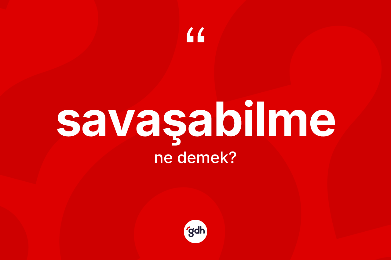 Savaşabilme kelimesinin sözlükteki tanımı nedir? Savaşabilmenin kısaca tanımı nedir?