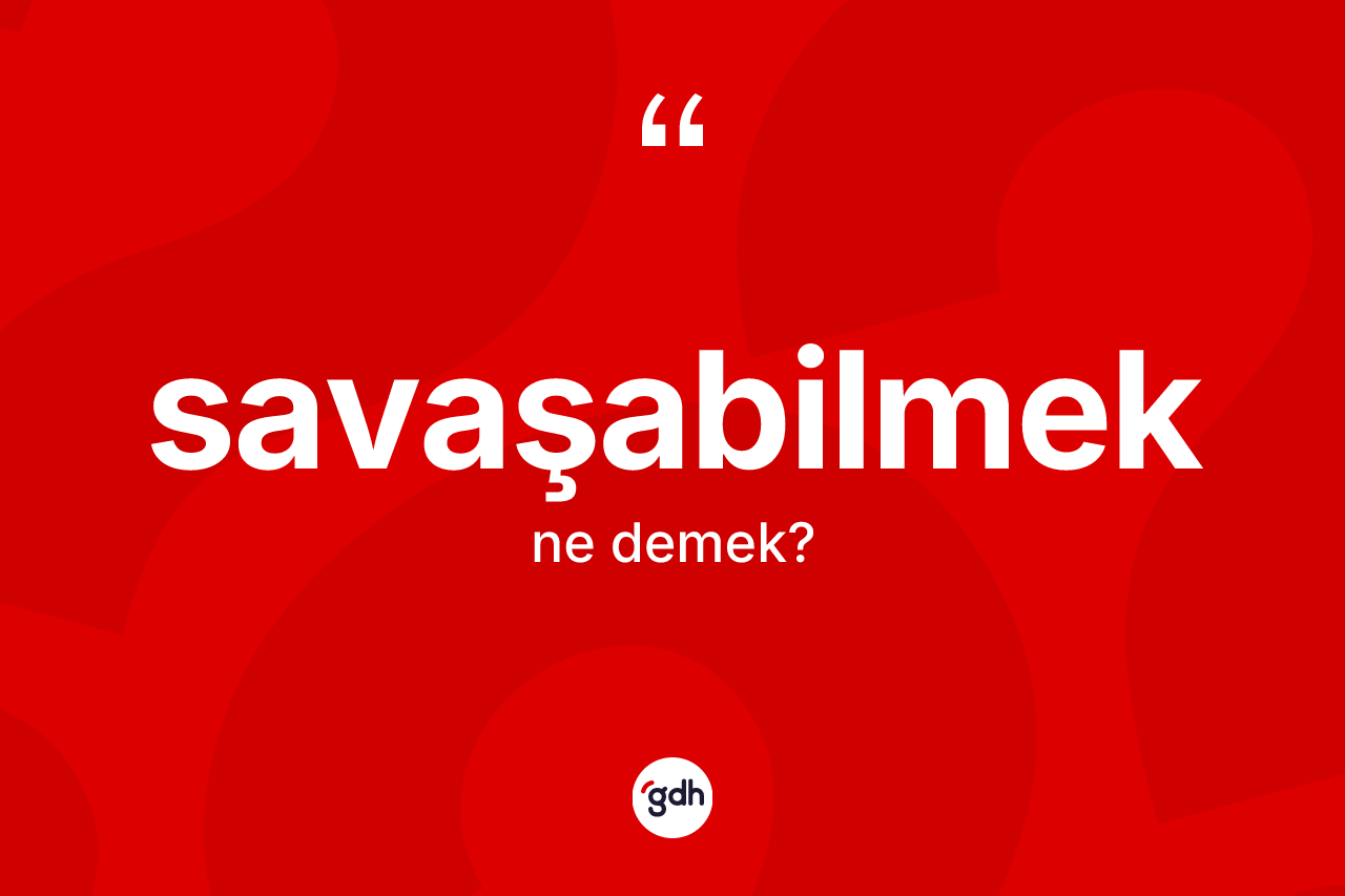 Savaşabilmek kelimesinin anlamı nedir? Savaşabilmek kelimesinin özellikleri nelerdir?