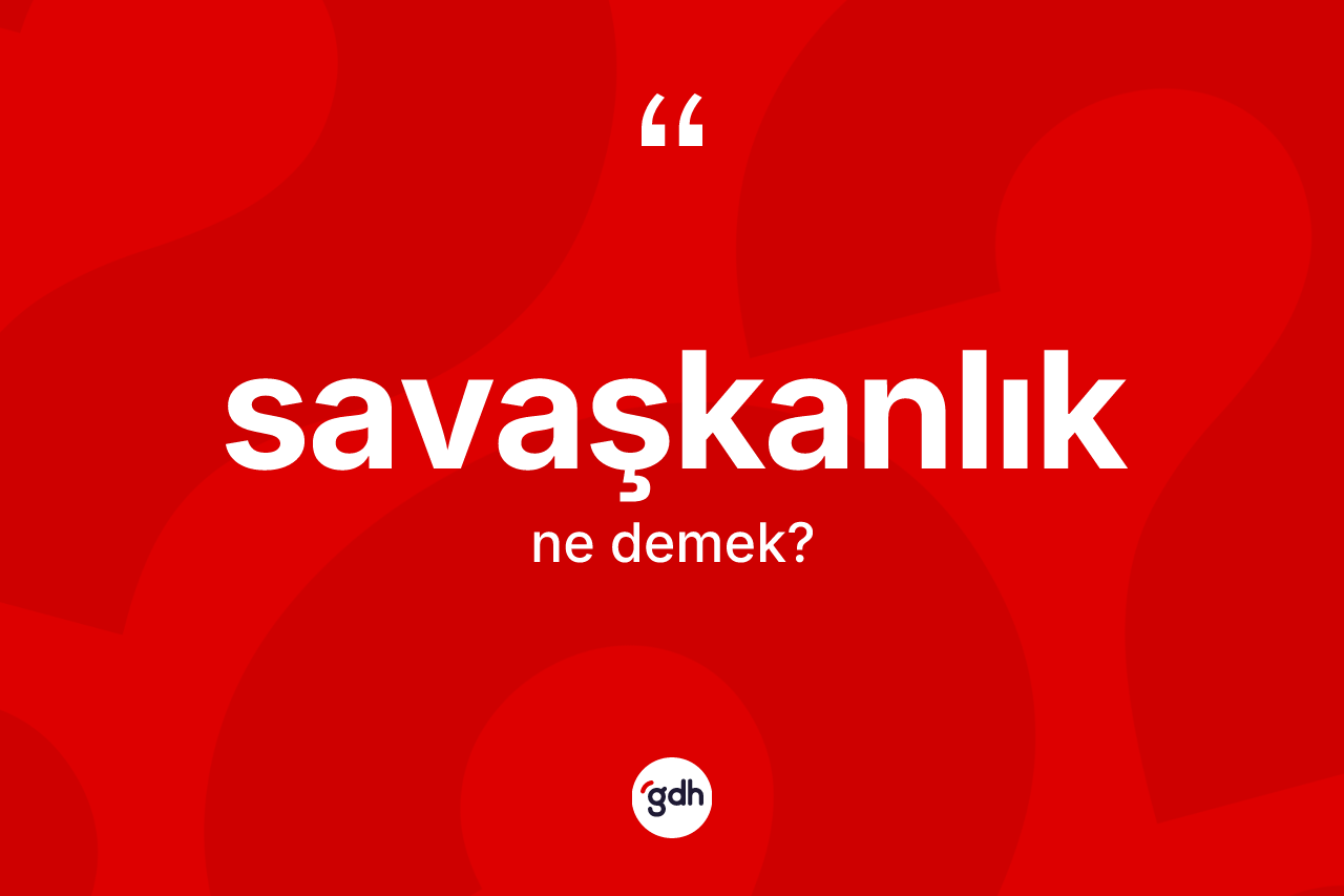 Savaşkanlık ne anlama gelir? Savaşkanlığın kısaca tanımı nedir?