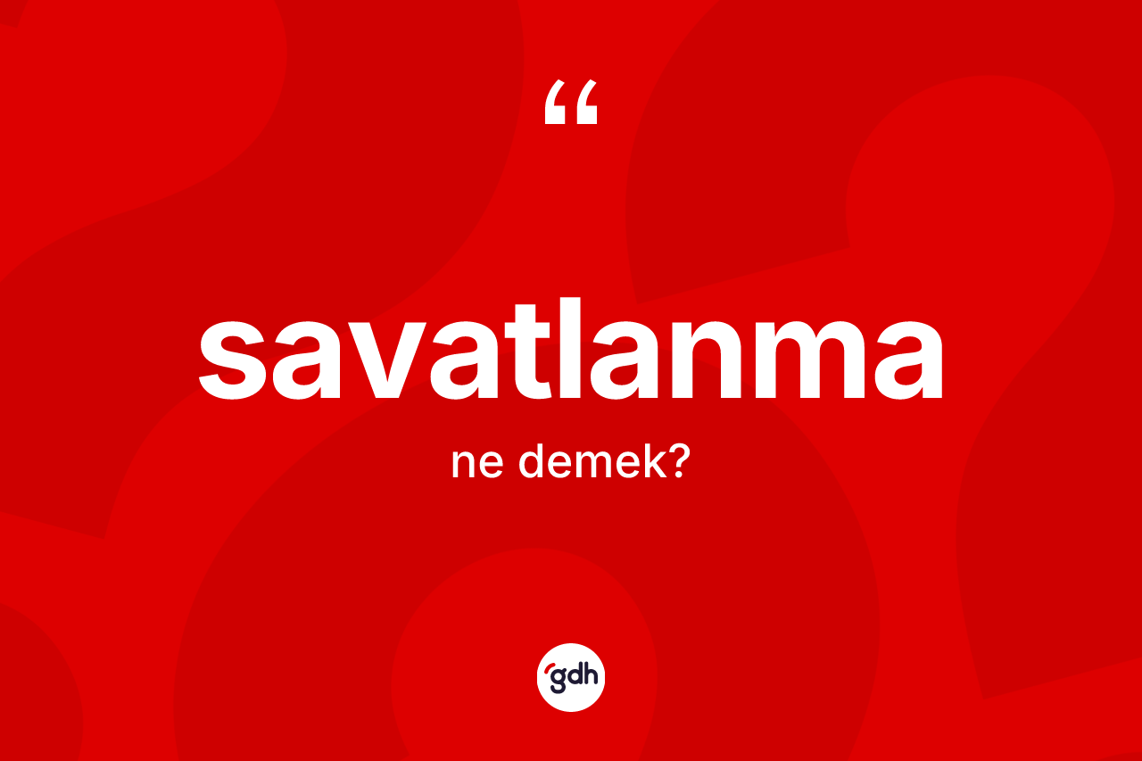 Savatlanma kelimesinin sözlükteki tanımı nedir? Savatlanma kelimesinin TDK'ya göre açıklaması nedir?