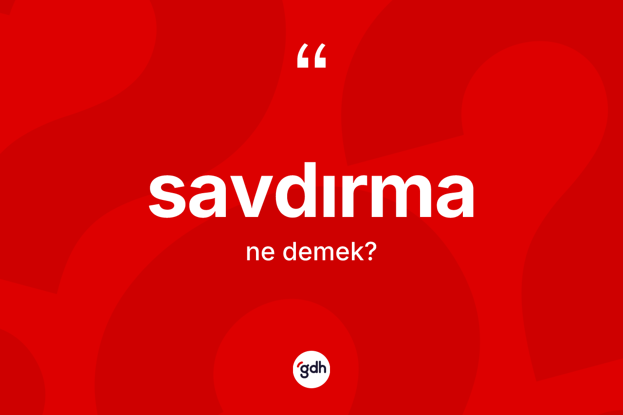 Savdırma nedir? Savdırma kelimesinin TDK'ya göre açıklaması nedir?