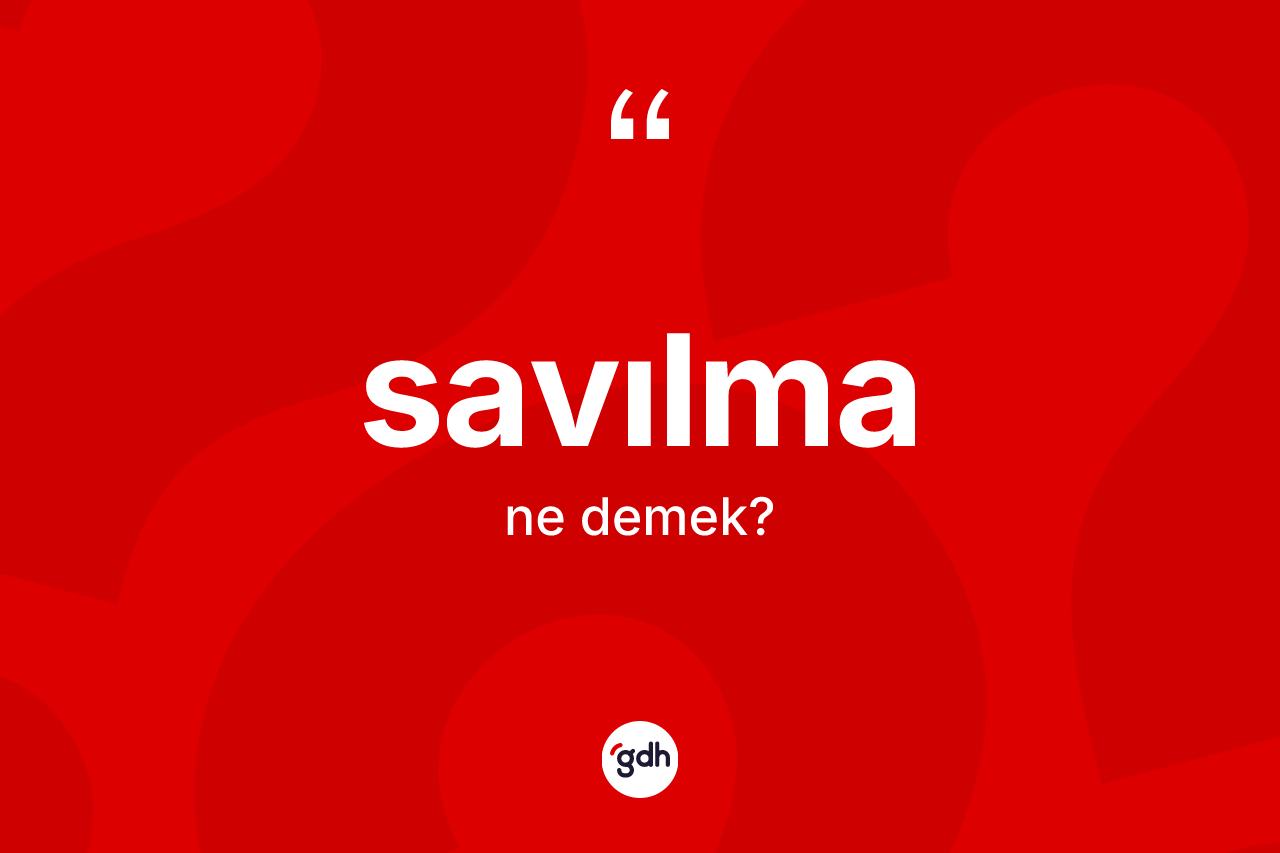 Savılma kelimesi ne demek? Savılma kelimesinin TDK anlamı nedir?