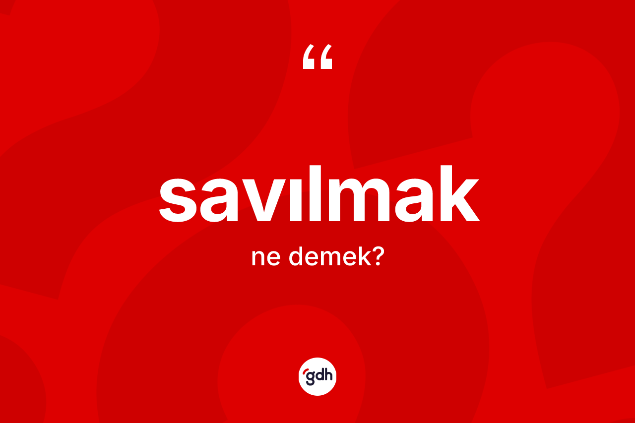 Savılmak kelimesinin sözlükteki tanımı nedir? Savılmağın TDK'ya göre anlamı nedir?