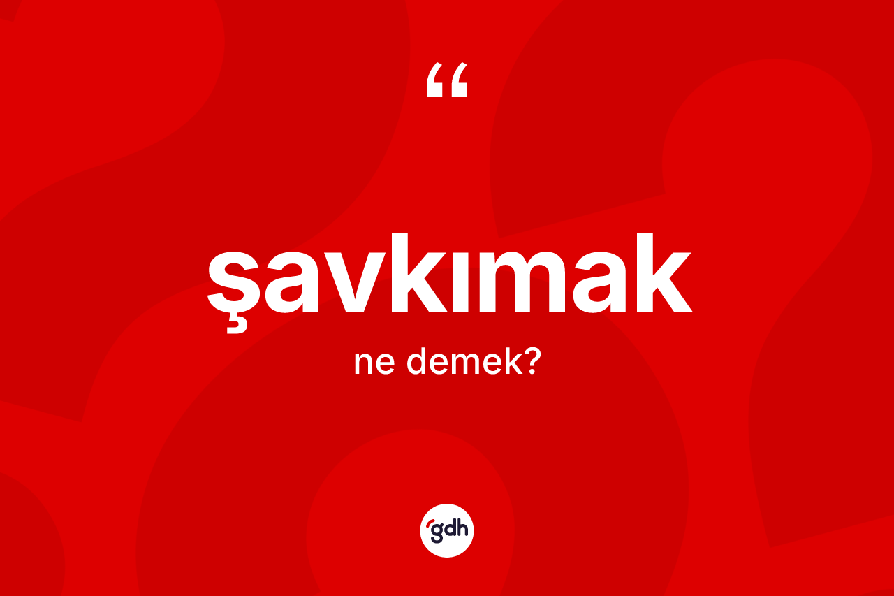 Şavkımak kelimesinin sözlükteki tanımı nedir? Şavkımağın TDK'ya göre anlamı nedir?
