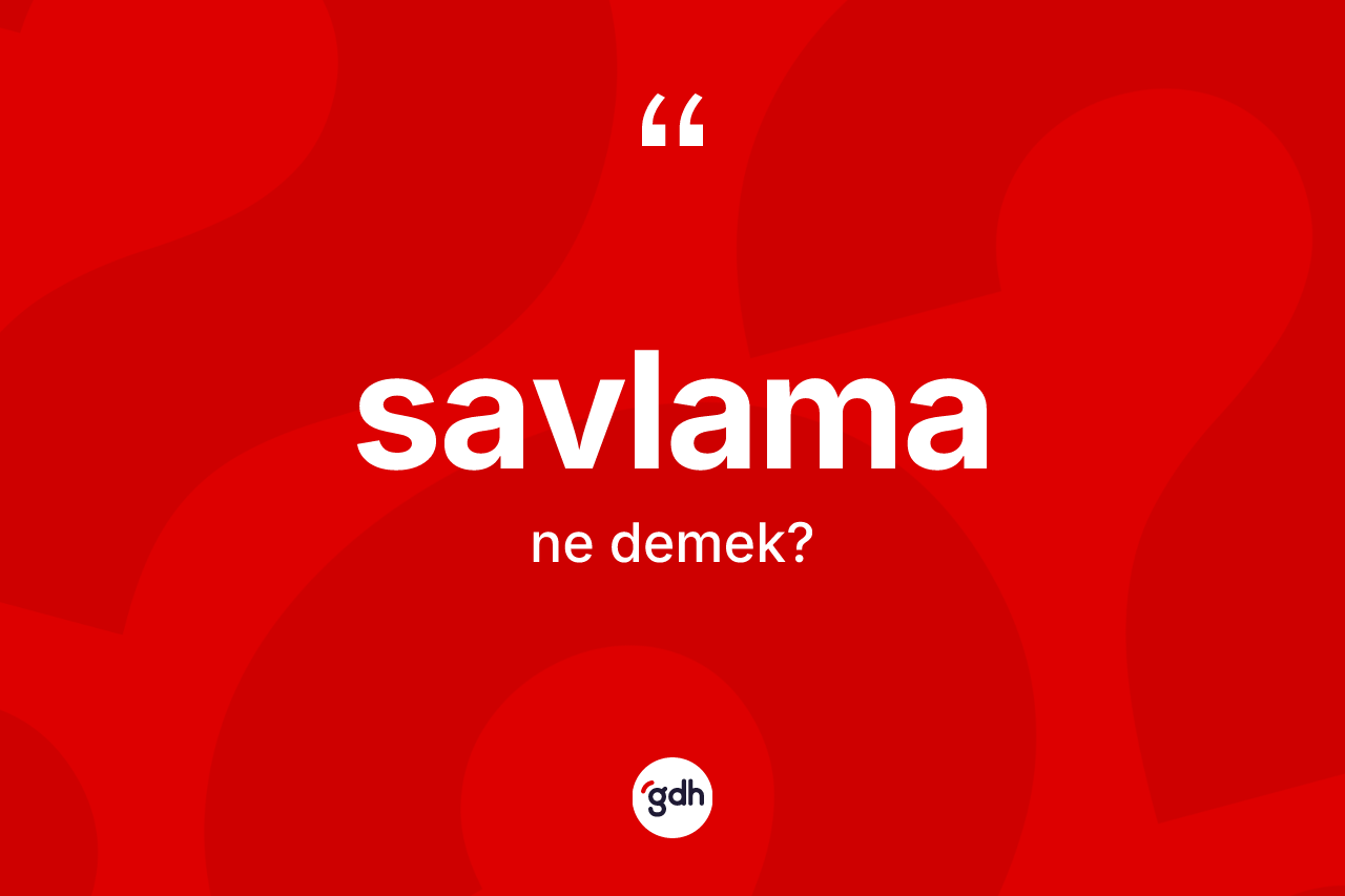 Savlama kelimesinin anlamı nedir? Savlamanın TDK'ya göre anlamı nedir?