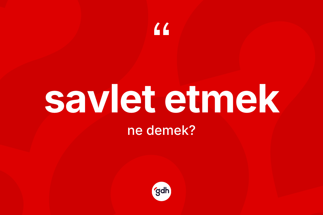 Savlet etmek ifadesinin tanımı nedir? Savlet etmek ifadesinin TDK anlamı nedir?