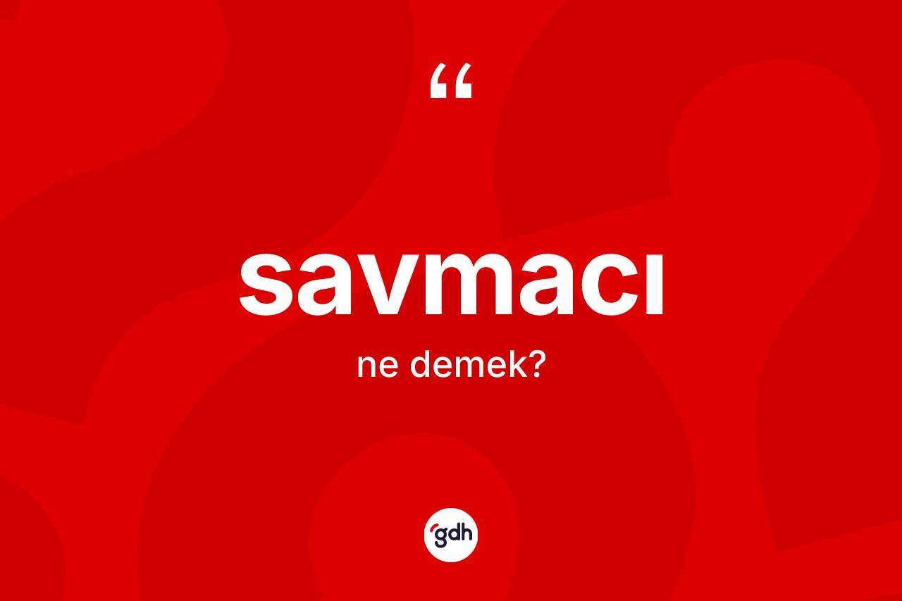Savmacı kelimesinin sözlükteki tanımı nedir? Savmacı kelimesinin TDK anlamı nedir?
