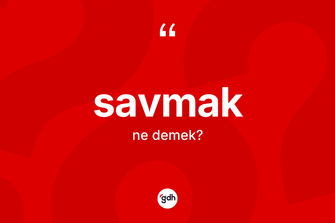 Savmak kelimesinin tanımı nedir? Savmak kelimesinin TDK anlamı nedir?