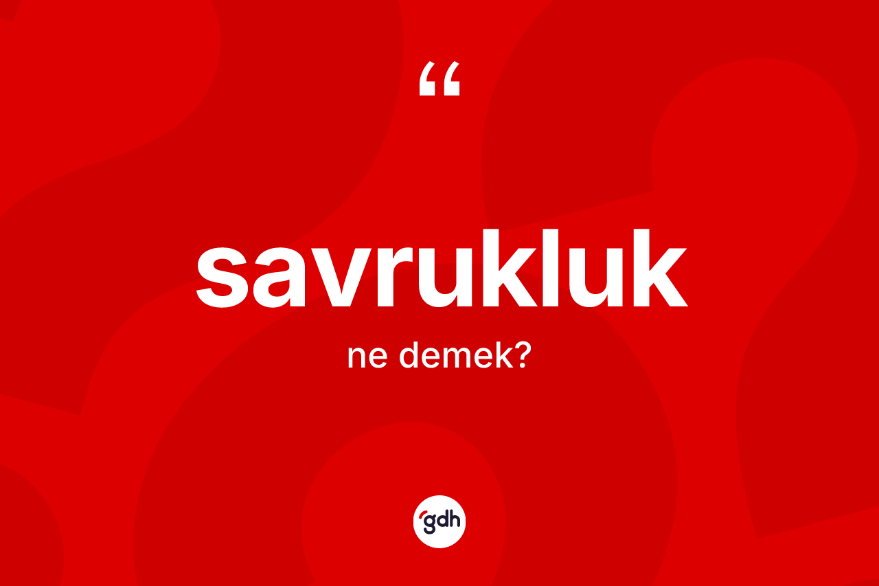 Savrukluk kelimesinin sözlükteki tanımı nedir? Savrukluğun kısaca tanımı nedir?