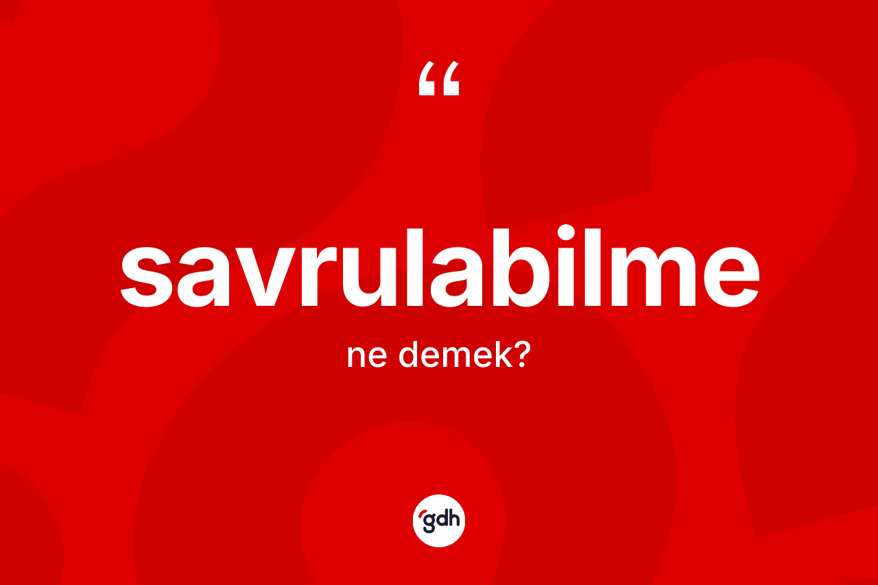 Savrulabilme kelimesinin sözlükteki tanımı nedir? Savrulabilmenin TDK'ya göre anlamı nedir?