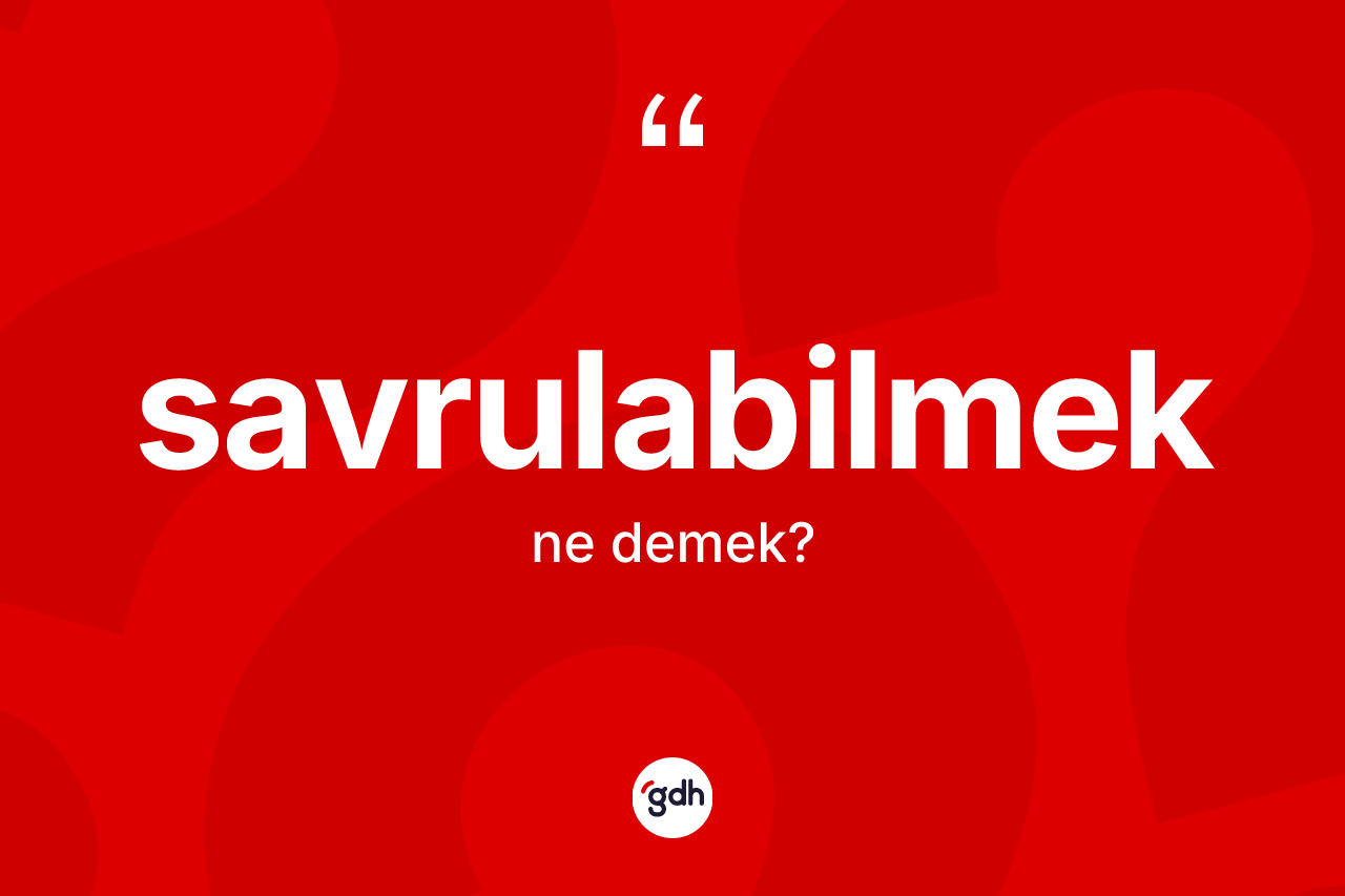 Savrulabilmek kelimesi nedir? Savrulabilmeğin TDK'ya göre anlamı nedir?
