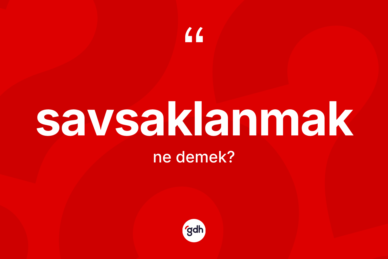 Savsaklanmak ne demek? Savsaklanmağın kısaca tanımı nedir?
