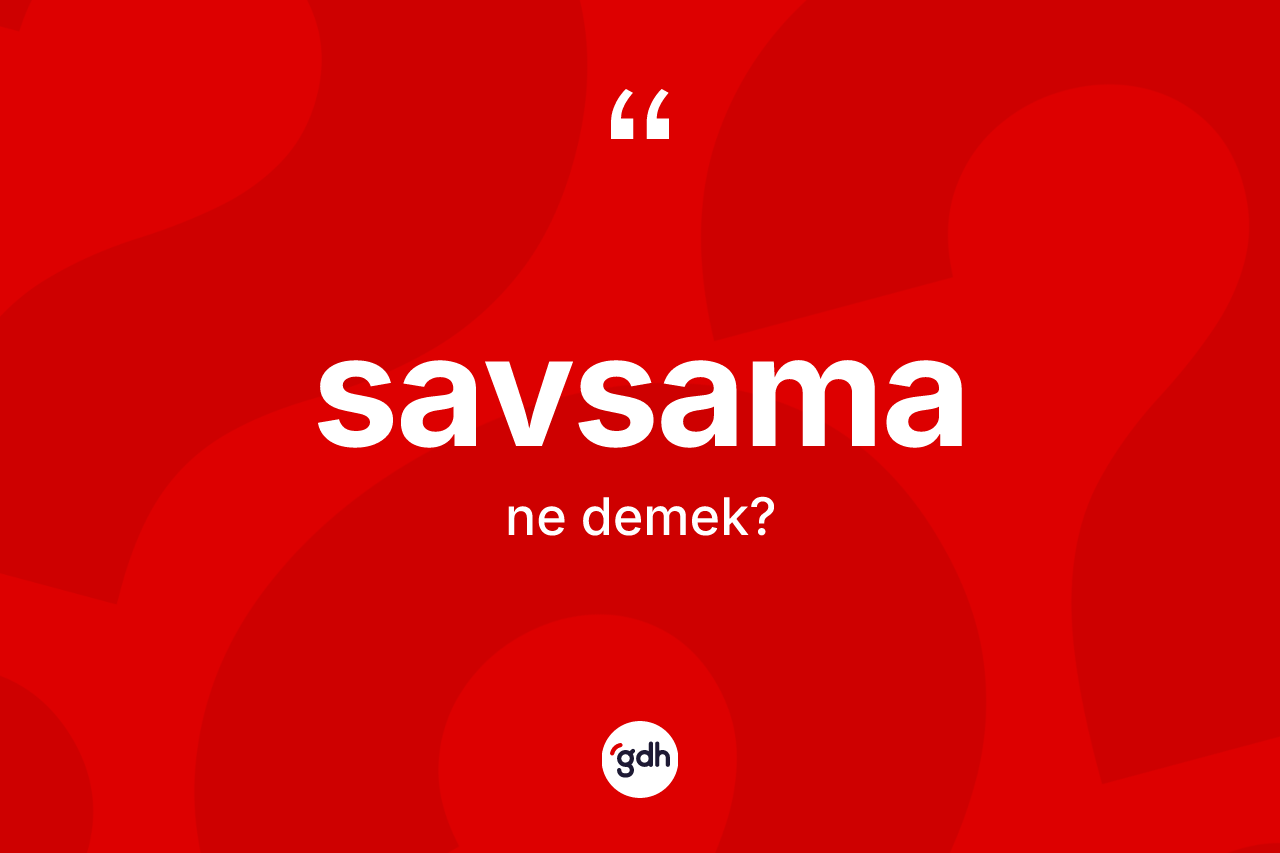 Savsama kelimesi ne demek? Savsamanın kısaca tanımı nedir?