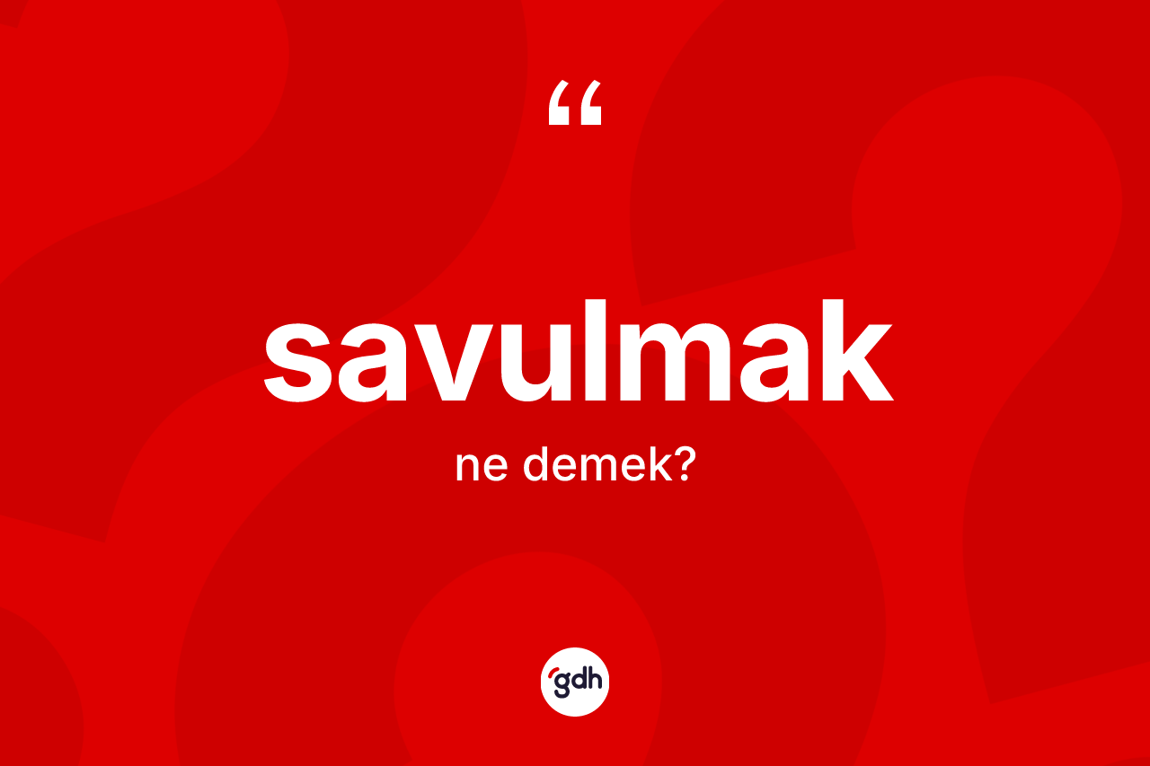 Savulmak kelimesi ne demek? Savulmağın sözlükteki anlamı nedir?