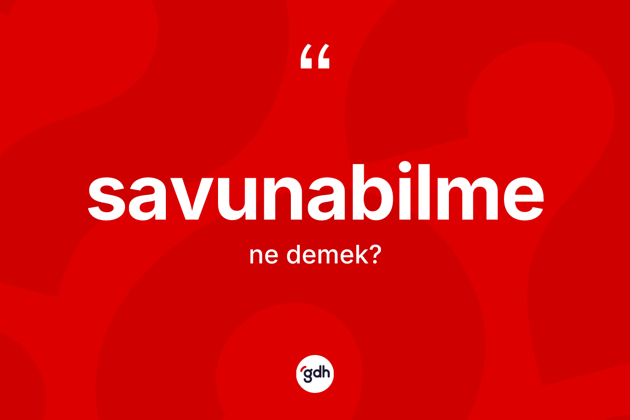 Savunabilme ne demek? Savunabilmenin kısaca tanımı nedir?