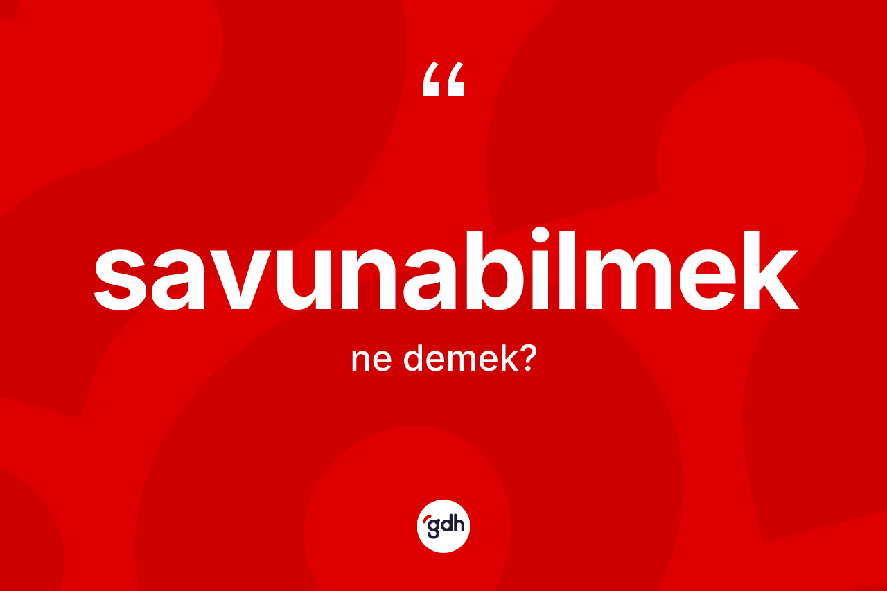 Savunabilmek ne demek? Savunabilmeğin TDK'ya göre anlamı nedir?