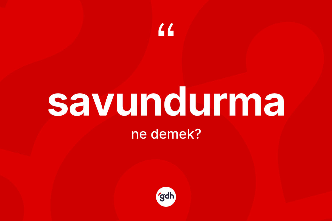Savundurma ne demek? Savundurmanın TDK'ya göre anlamı nedir?