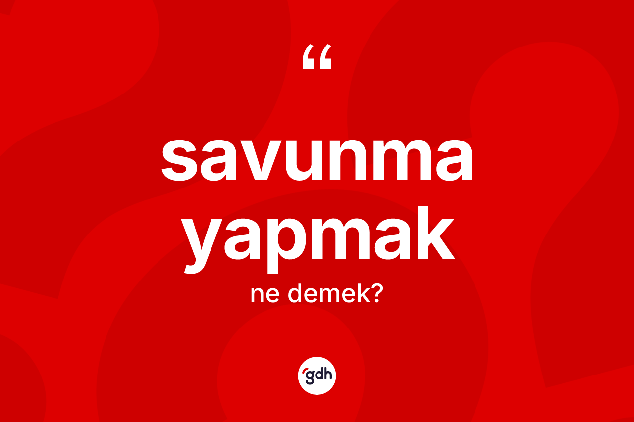 Savunma yapmak nedir? Savunma yapmak ifadesi nerede kullanılır?