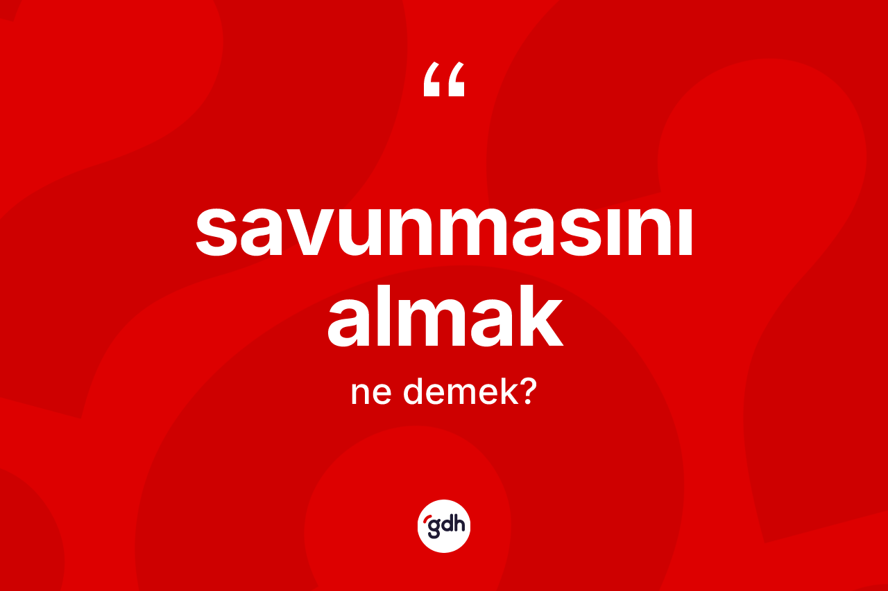 Savunmasını almak nedir? Savunmasını almak sözü hangi durumlarda kullanılır?