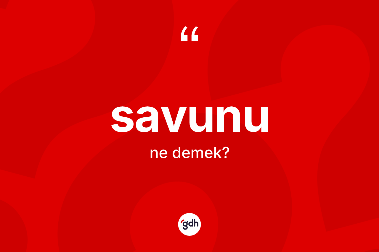 Savunu kelimesi ne anlama gelir? Savununun sözlükteki anlamı nedir?