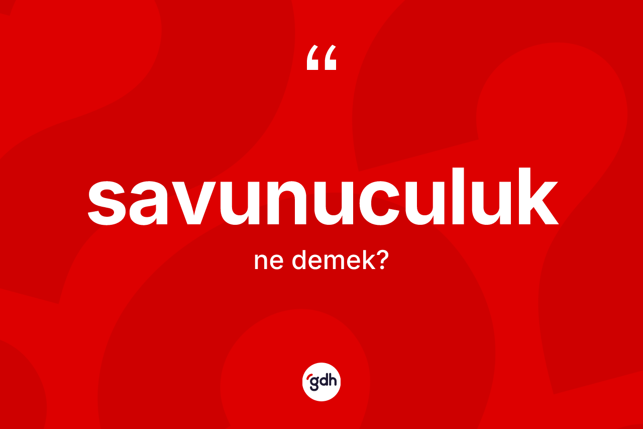 Savunuculuk ne anlama gelir? Savunuculuğun sözlükteki anlamı nedir?