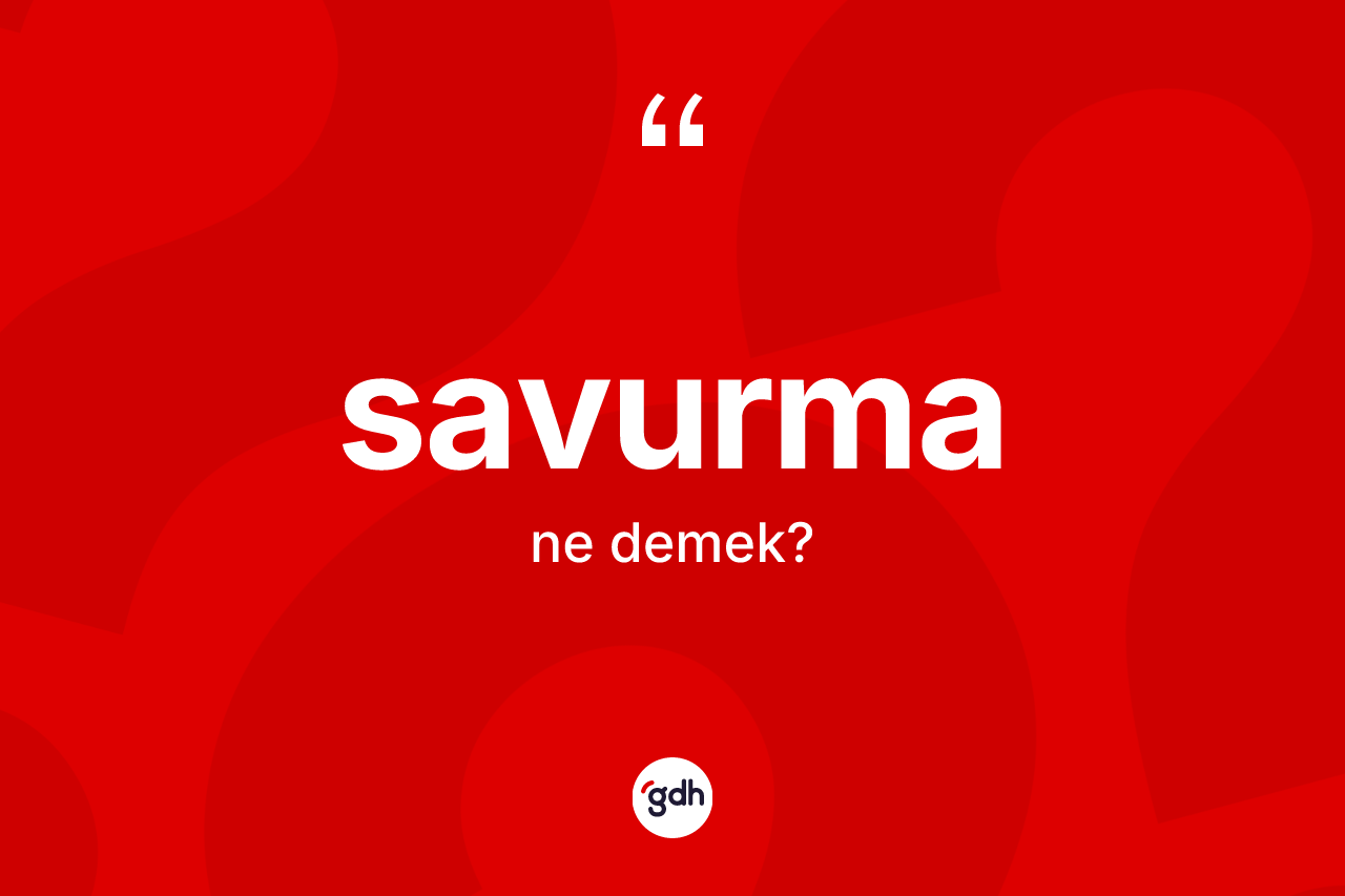 Savurma kelimesi ne anlama gelir?