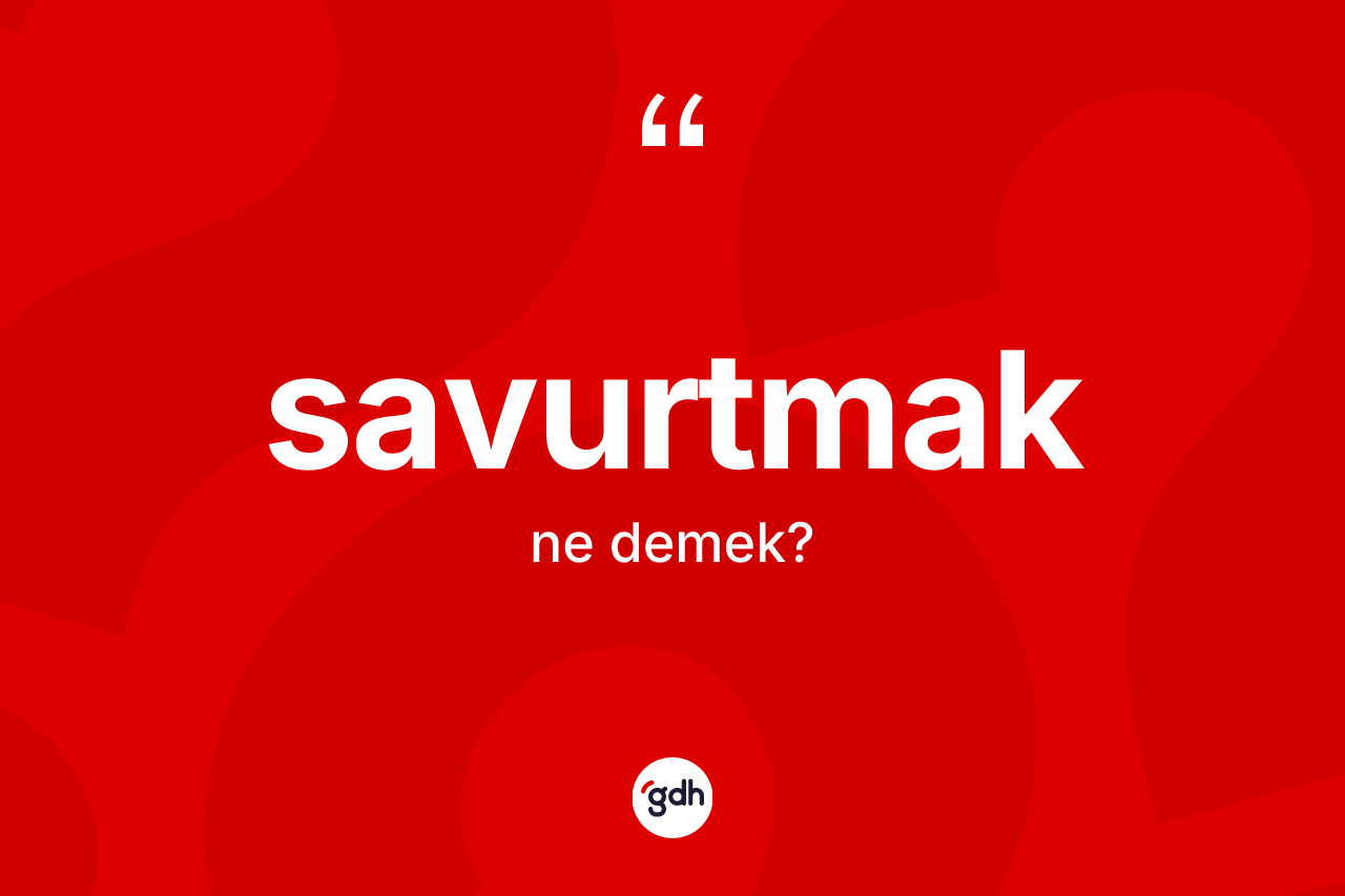 Savurtmak kelimesinin tanımı nedir? Savurtmağın TDK'ya göre anlamı nedir?