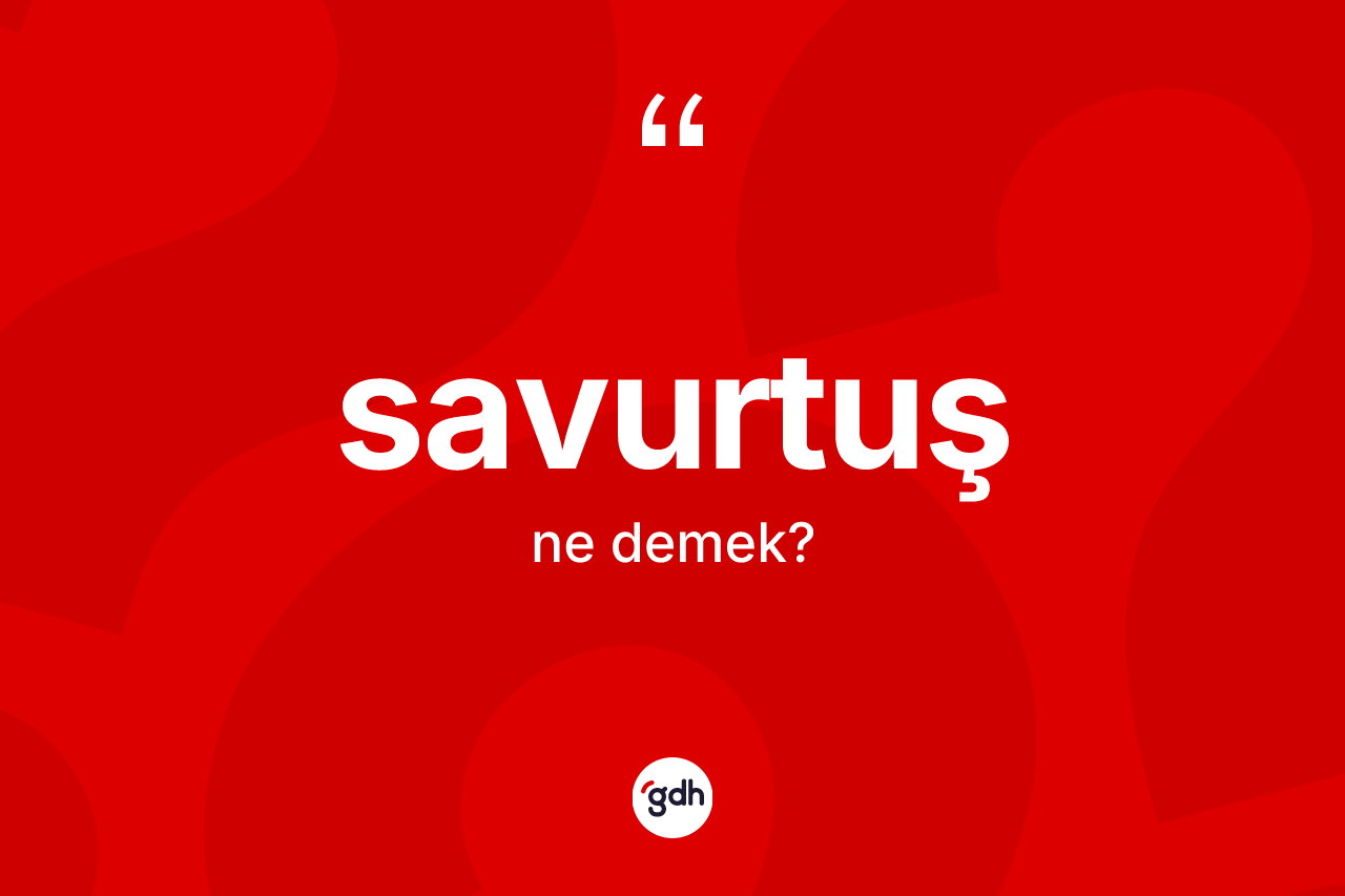 Savurtuş ne anlama gelir? Savurtuşun TDK'ya göre anlamı nedir?