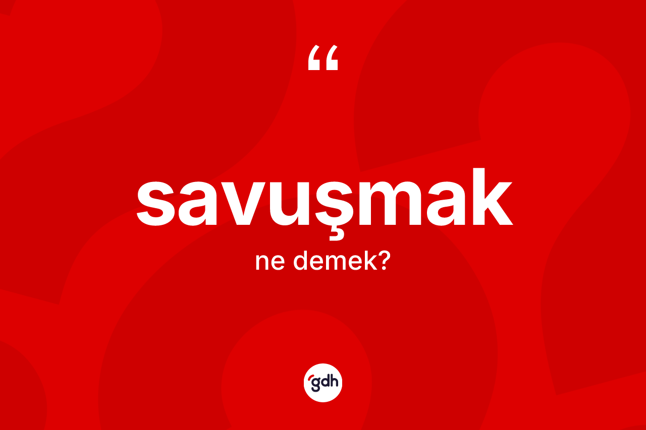 Savuşmak kelimesinin tanımı nedir? Savuşmağın TDK'ya göre anlamı nedir?