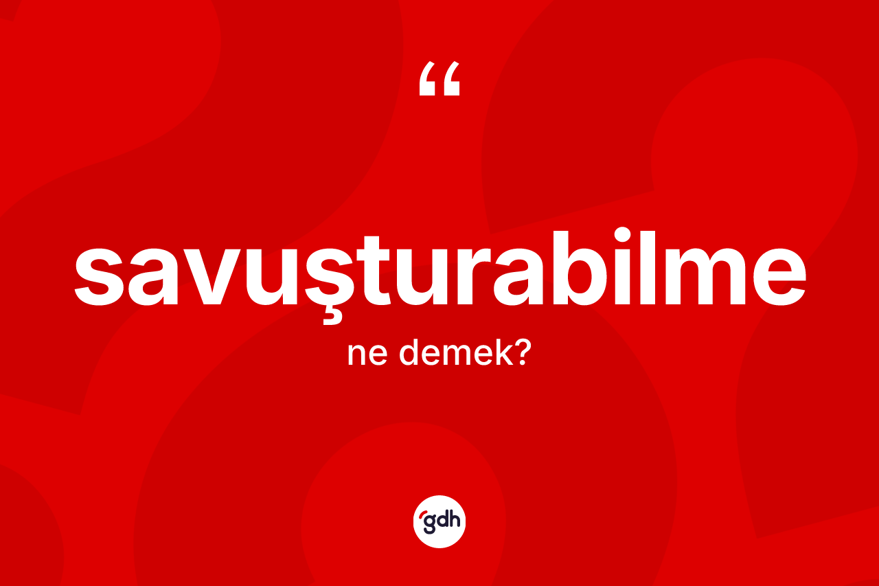 Savuşturabilme kelimesinin sözlükteki tanımı nedir? Savuşturabilme kelimesinin kaç farklı anlamı var?
